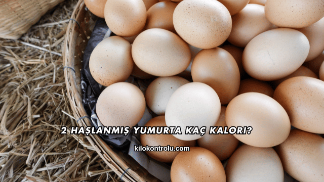 2 Haşlanmış Yumurta Kaç Kalori?