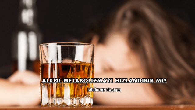 Alkol Metabolizmayı Hızlandırır mı?