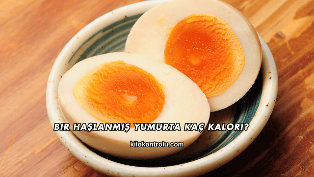 Bir Haşlanmış Yumurta Kaç Kalori?