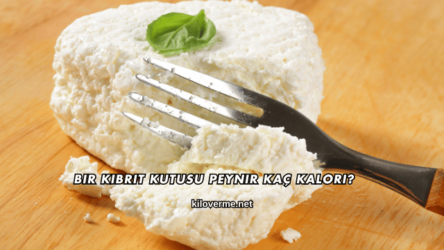 Bir Kibrit Kutusu Peynir Kaç Kalori?