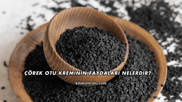 Çörek Otu Kreminin Faydaları Nelerdir?