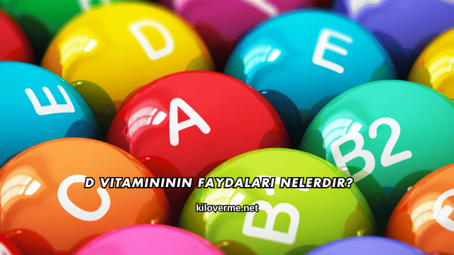 D Vitamininin Faydaları Nelerdir?