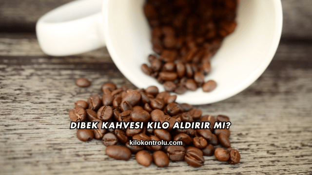 Dibek Kahvesi Kilo Aldırır mı?