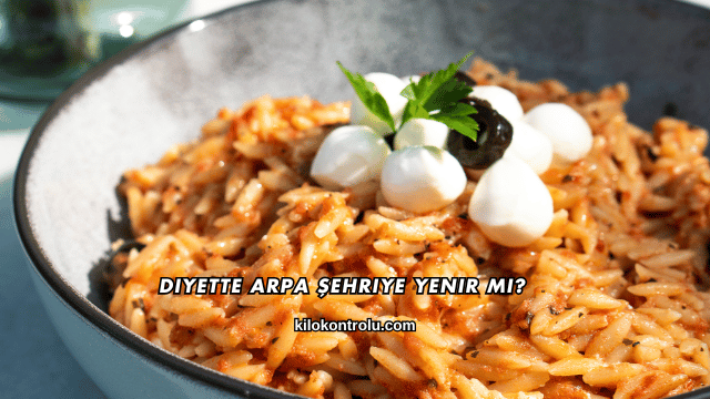 Diyette Arpa Şehriye Yenir mi?