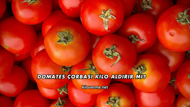 Domates Çorbası Kilo Aldırır mı?
