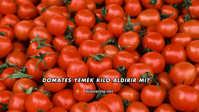 Domates Yemek Kilo Aldırır mı?