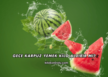Gece Karpuz Yemek Kilo Aldırır mı?
