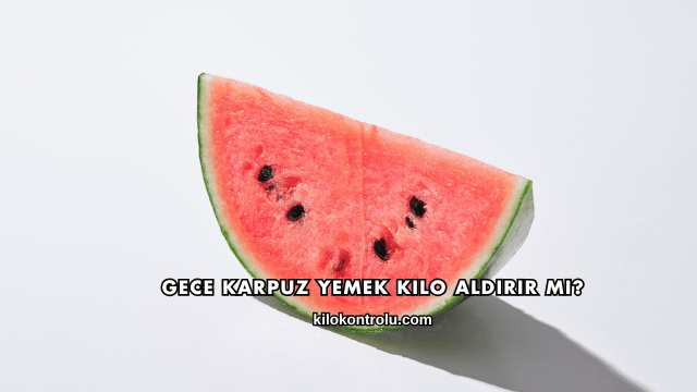Gece Karpuz Yemek Kilo Aldırır mı?