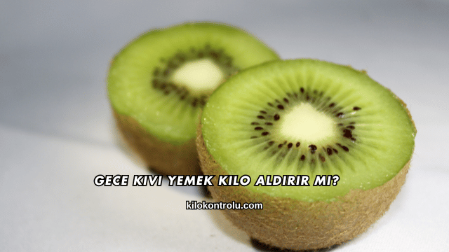 Gece Kivi Yemek Kilo Aldırır mı?