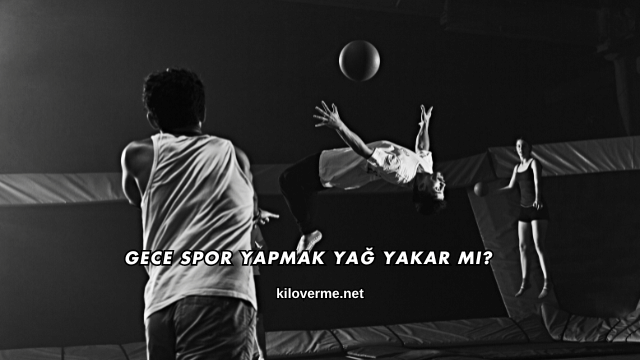 Gece Spor Yapmak Yağ Yakar mı?