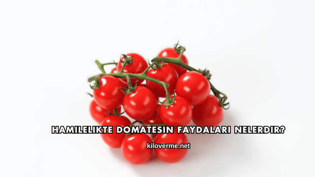 Hamilelikte Domatesin Faydaları Nelerdir?