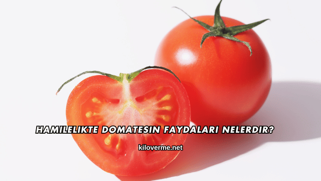 Hamilelikte Domatesin Faydaları Nelerdir?