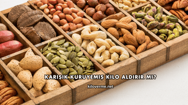 Karışık Kuruyemiş Kilo Aldırır mı?