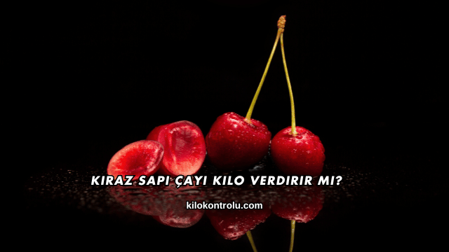 Kiraz Sapı Çayı Kilo Verdirir mi?