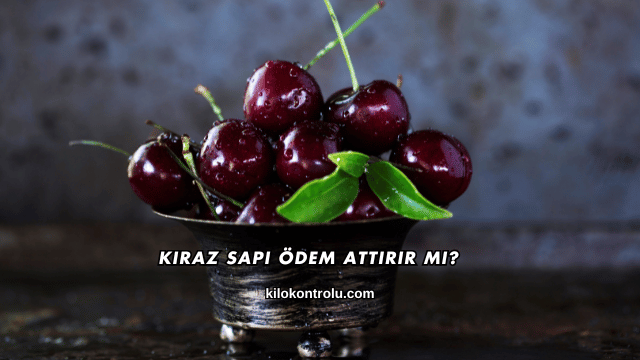 Kiraz Sapı Ödem Attırır mı?