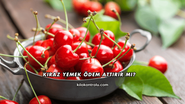 Kiraz Yemek Ödem Attırır mı?