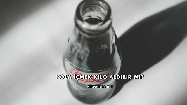 Kola İçmek Kilo Aldırır mı?