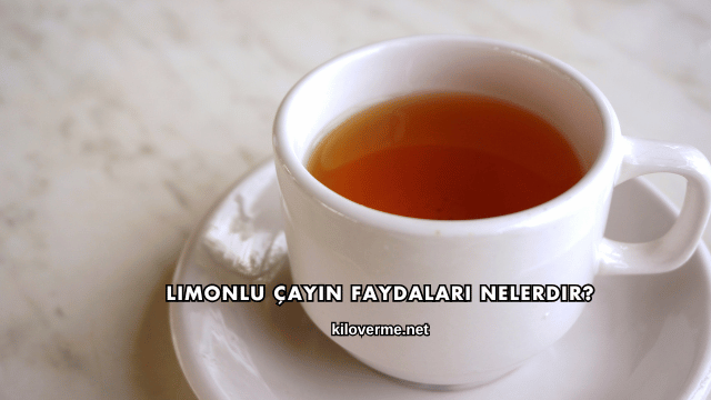 Limonlu Çayın Faydaları Nelerdir?
