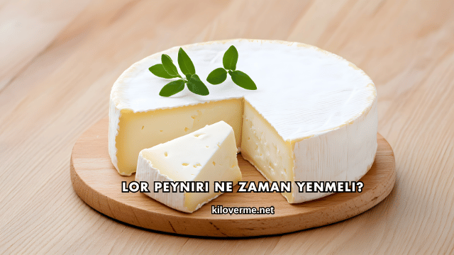 Lor Peyniri Ne Zaman Yenmeli?