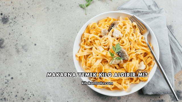 Makarna Yemek Kilo Aldırır mı?