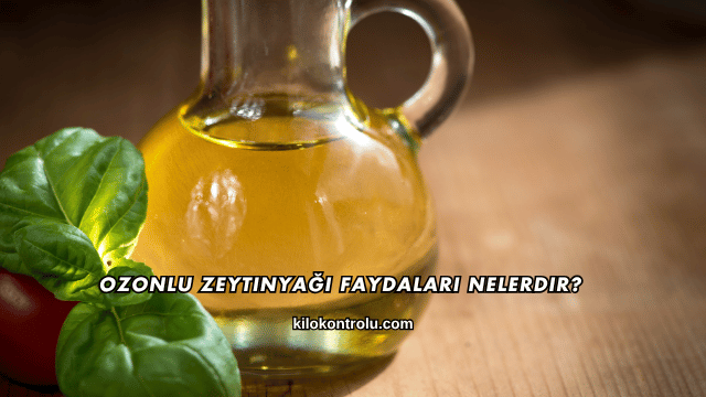 Ozonlu Zeytinyağı Faydaları Nelerdir?