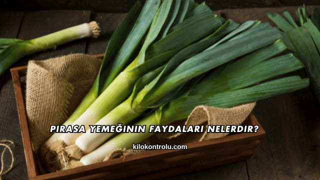 Pırasa Yemeğinin Faydaları Nelerdir?