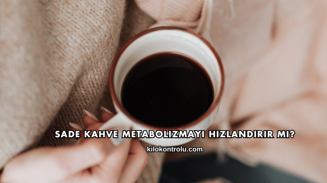 Sade Kahve Metabolizmayı Hızlandırır mı?