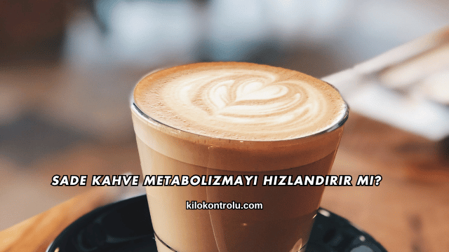 Sade Kahve Metabolizmayı Hızlandırır mı?