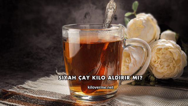 Siyah Çay Kilo Aldırır mı?