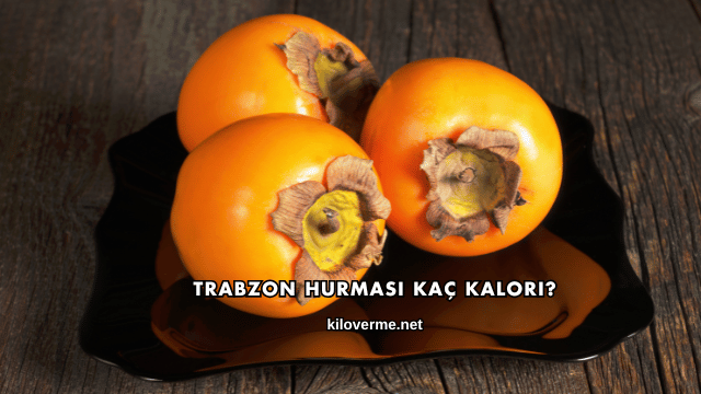 Trabzon Hurması Kaç Kalori?