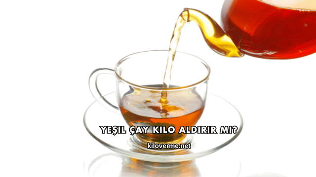 Yeşil Çay Kilo Aldırır mı?