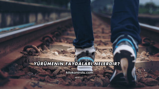 Yürümenin Faydaları Nelerdir?